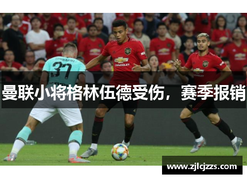曼联小将格林伍德受伤，赛季报销