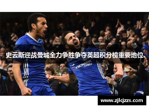 史云斯迎战曼城全力争胜争夺英超积分榜重要地位
