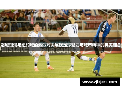 洛城银河与纽约城的激烈对决展现足球魅力与城市精神的完美结合