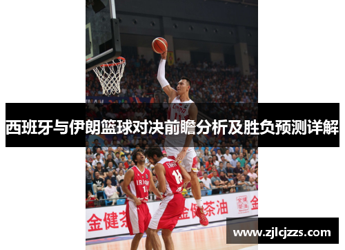 西班牙与伊朗篮球对决前瞻分析及胜负预测详解