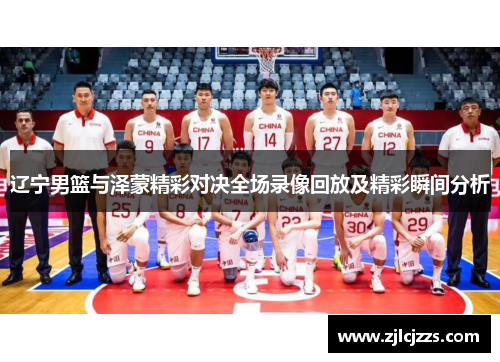 辽宁男篮与泽蒙精彩对决全场录像回放及精彩瞬间分析