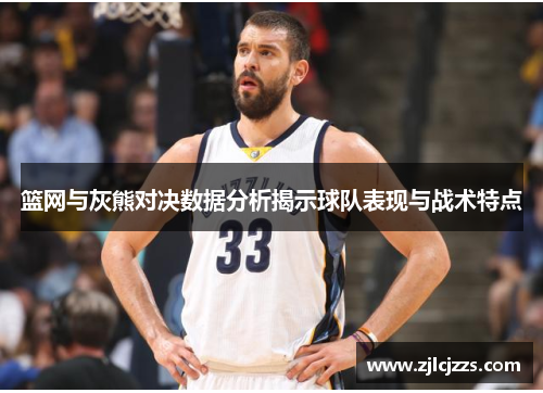 篮网与灰熊对决数据分析揭示球队表现与战术特点