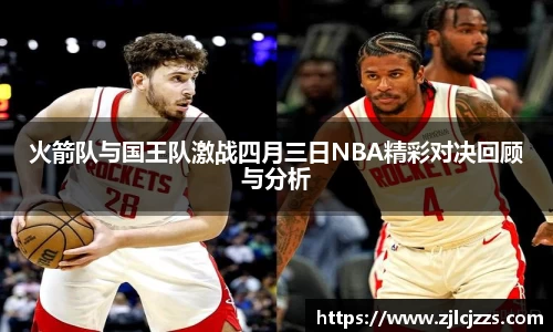 火箭队与国王队激战四月三日NBA精彩对决回顾与分析