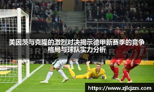leyu美因茨与克隆的激烈对决揭示德甲新赛季的竞争格局与球队实力分析