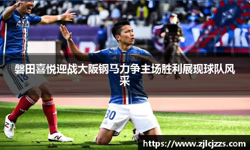 leyu磐田喜悦迎战大阪钢马力争主场胜利展现球队风采