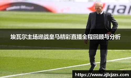 leyu埃瓦尔主场迎战皇马精彩直播全程回顾与分析